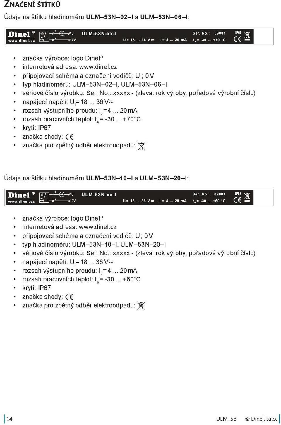 : xxxxx - (zleva: rok výroby, pořadové výrobní číslo) napájecí napětí: U = 18... 36 V = i rozsah výstupního proudu: I = 4... 20 ma o rozsah pracovních teplot: t = -30.