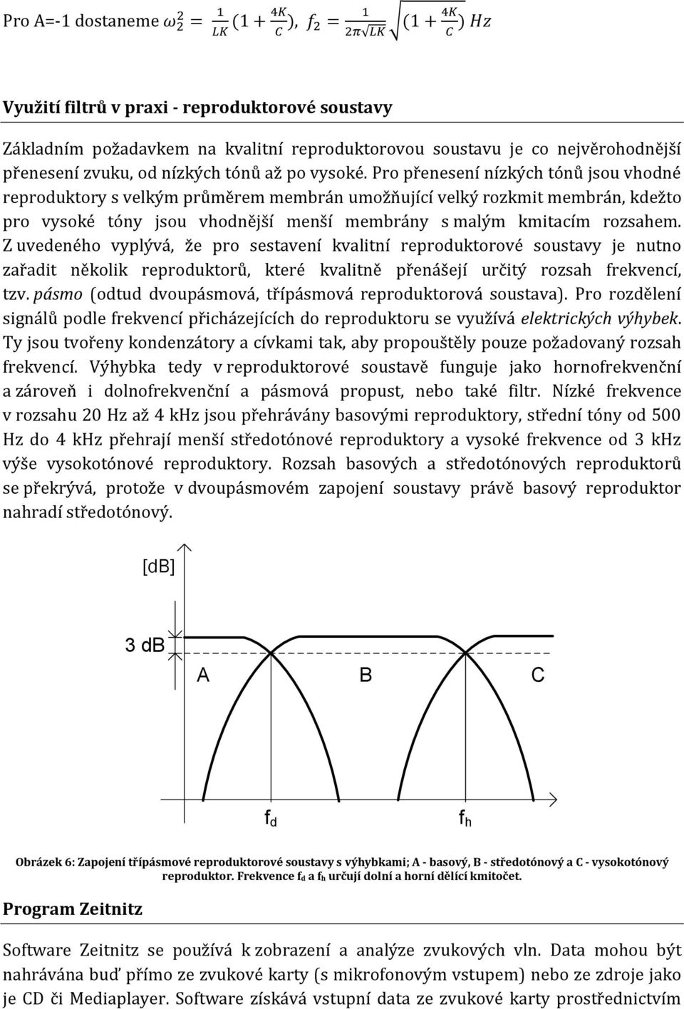 Pro přenesení nízkých tónů jsou vhodné reproduktory s velkým průměrem membrán umožňující velký rozkmit membrán, kdežto pro vysoké tóny jsou vhodnější menší membrány s malým kmitacím rozsahem.