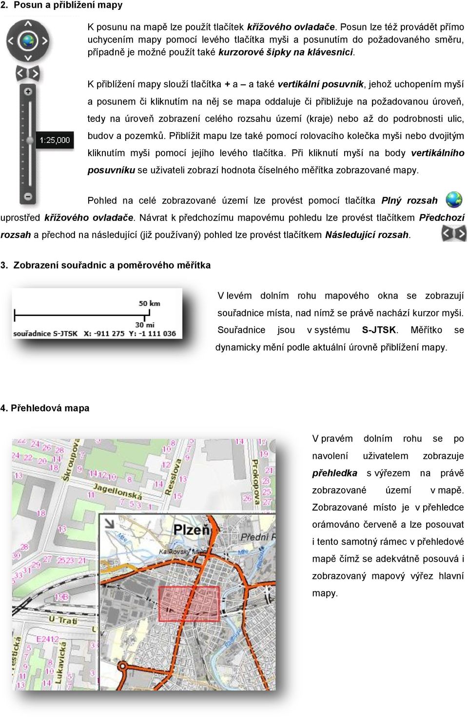 K přiblížení mapy slouží tlačítka + a a také vertikální posuvník, jehož uchopením myší a posunem či kliknutím na něj se mapa oddaluje či přibližuje na požadovanou úroveň, tedy na úroveň zobrazení