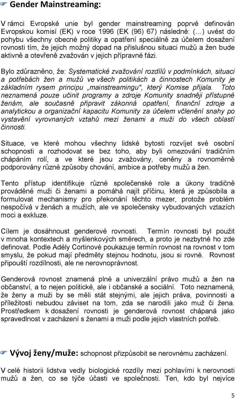 Bylo zdůrazněno, že: Systematické zvažování rozdílů v podmínkách, situaci a potřebách žen a mužů ve všech politikách a činnostech Komunity je základním rysem principu mainstreamingu", který Komise