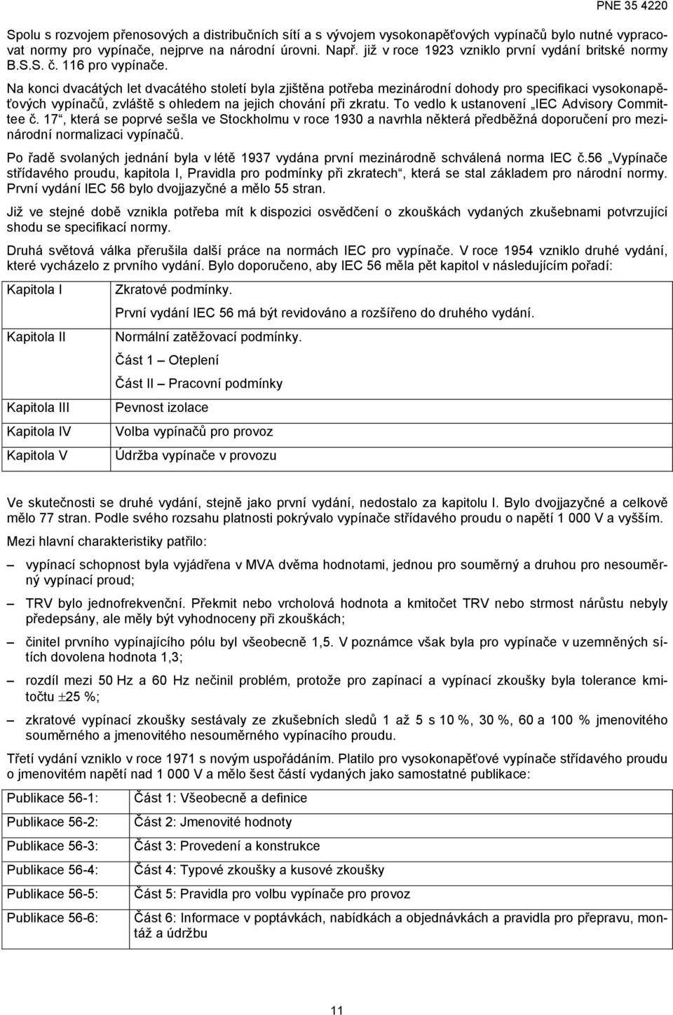 Na konci dvacátých let dvacátého století byla zjištěna potřeba mezinárodní dohody pro specifikaci vysokonapěťových vypínačů, zvláště s ohledem na jejich chování při zkratu.