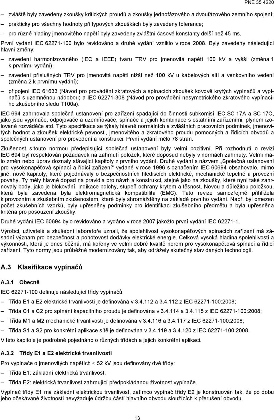 Byly zavedeny následující hlavní změny: zavedení harmonizovaného (IEC a IEEE) tvaru TRV pro jmenovitá napětí 100 kv a vyšší (změna 1 k prvnímu vydání); zavedení příslušných TRV pro jmenovitá napětí