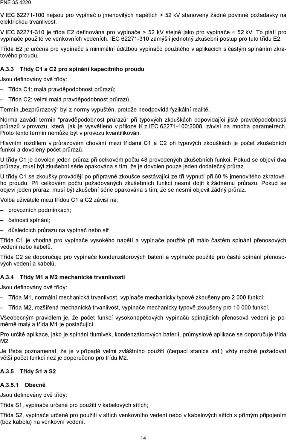 IEC 62271-310 zamýšlí jednotný zkušební postup pro tuto třídu E2. Třída E2 je určena pro vypínače s minimální údržbou vypínače použitého v aplikacích s častým spínáním zkratového proudu. A.3.3 Třídy C1 a C2 pro spínání kapacitního proudu Jsou definovány dvě třídy: Třída C1: malá pravděpodobnost průrazů; Třída C2: velmi malá pravděpodobnost průrazů.