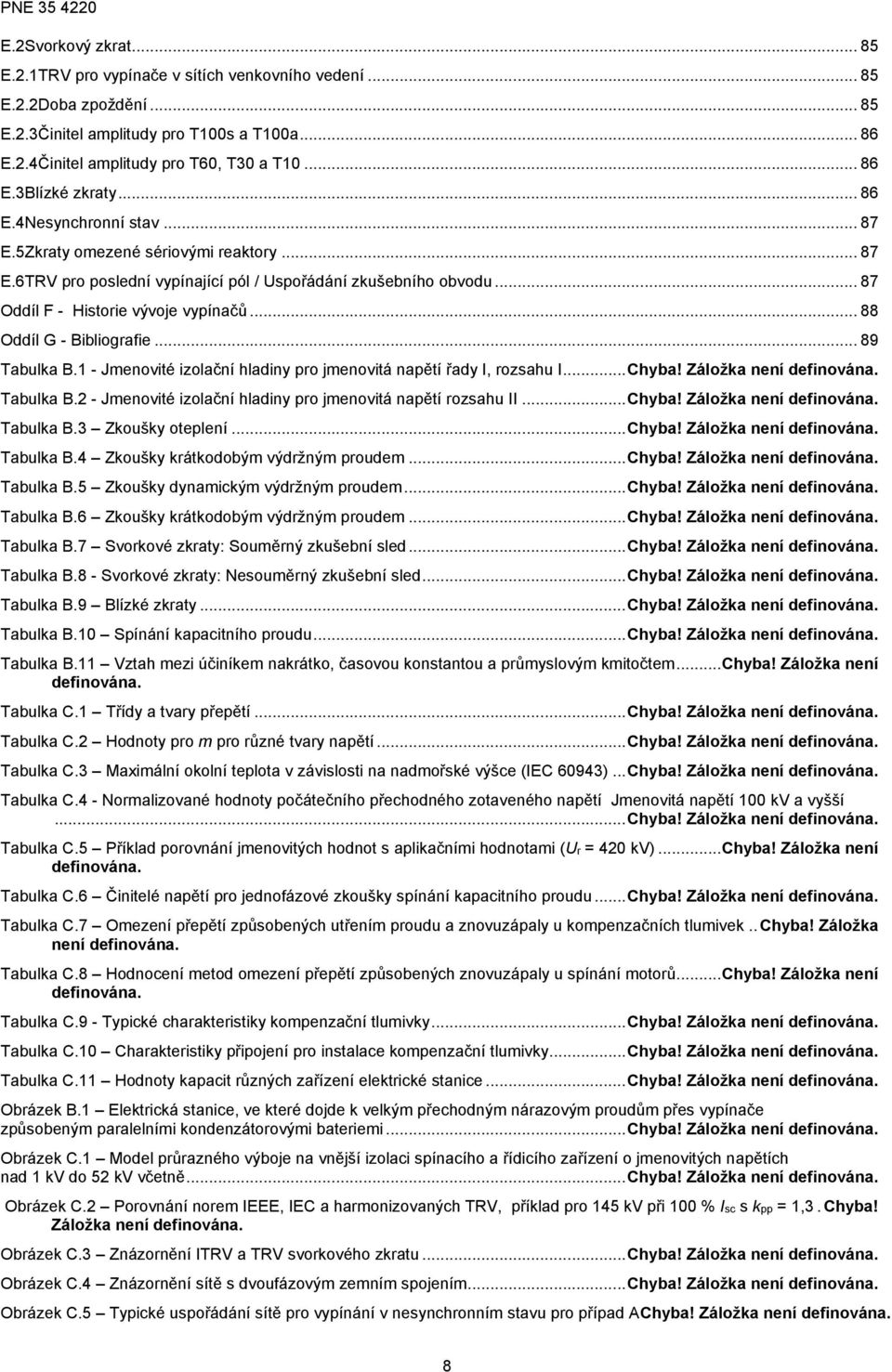 .. 88 Oddíl G - Bibliografie... 89 Tabulka B.1 - Jmenovité izolační hladiny pro jmenovitá napětí řady I, rozsahu I... Chyba! Záložka není definována. Tabulka B.2 - Jmenovité izolační hladiny pro jmenovitá napětí rozsahu II.