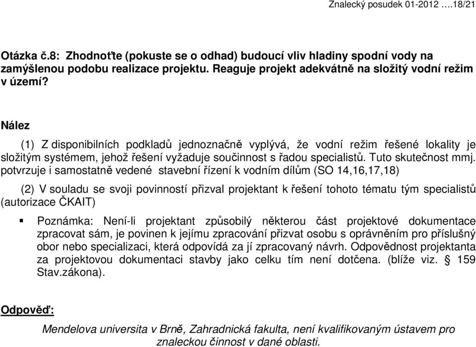 Nález (1) Z disponibilních podkladů jednoznačně vyplývá, že vodní režim řešené lokality je složitým systémem, jehož řešení vyžaduje součinnost s řadou specialistů. Tuto skutečnost mmj.