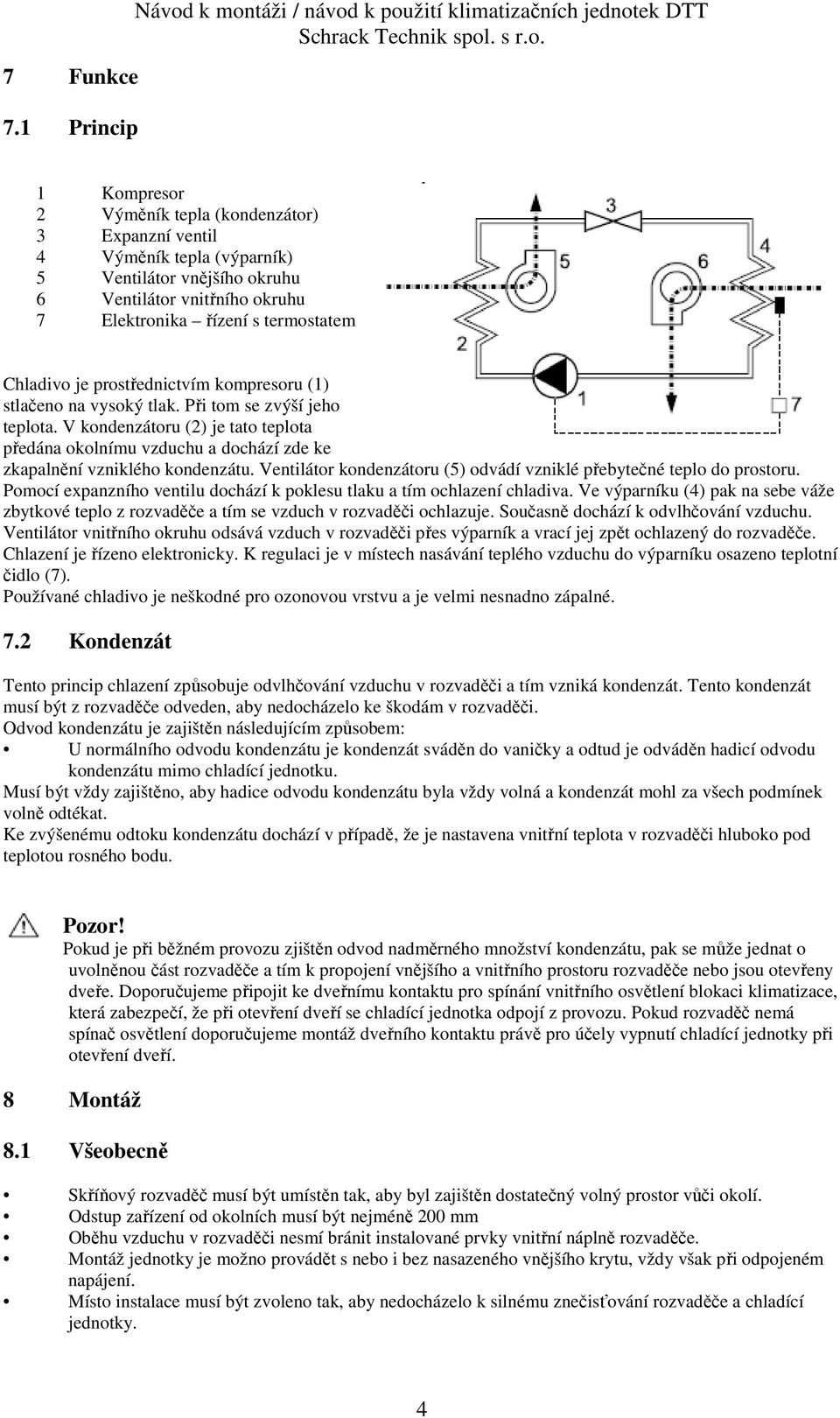 Ventilátor vnitřního okruhu 7 Elektronika řízení s termostatem Chladivo je prostřednictvím kompresoru (1) stlačeno na vysoký tlak. Při tom se zvýší jeho teplota.