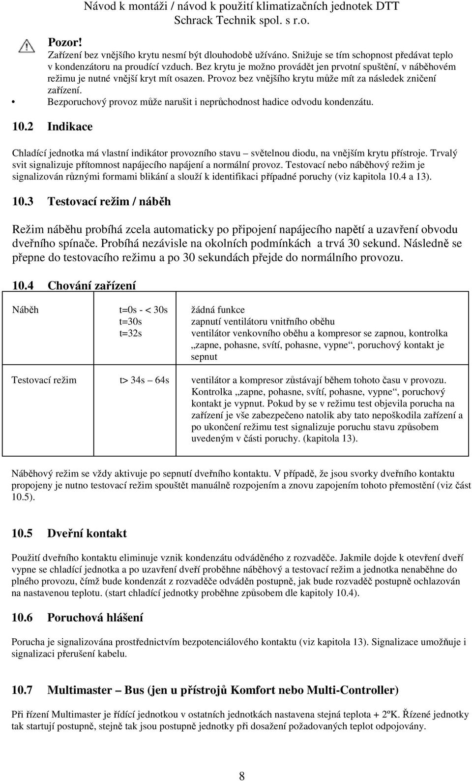 Bezporuchový provoz může narušit i neprůchodnost hadice odvodu kondenzátu. 10.2 Indikace Chladící jednotka má vlastní indikátor provozního stavu světelnou diodu, na vnějším krytu přístroje.