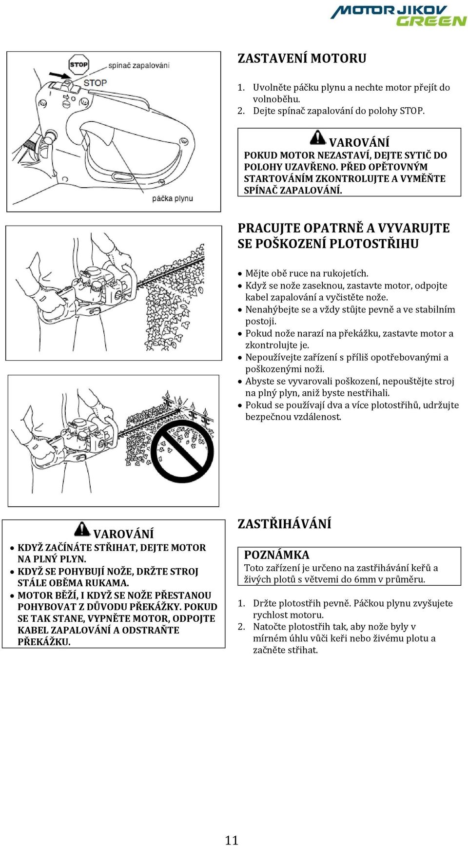 Když se nože zaseknou, zastavte motor, odpojte kabel zapalování a vyčistěte nože. Nenahýbejte se a vždy stůjte pevně a ve stabilním postoji.