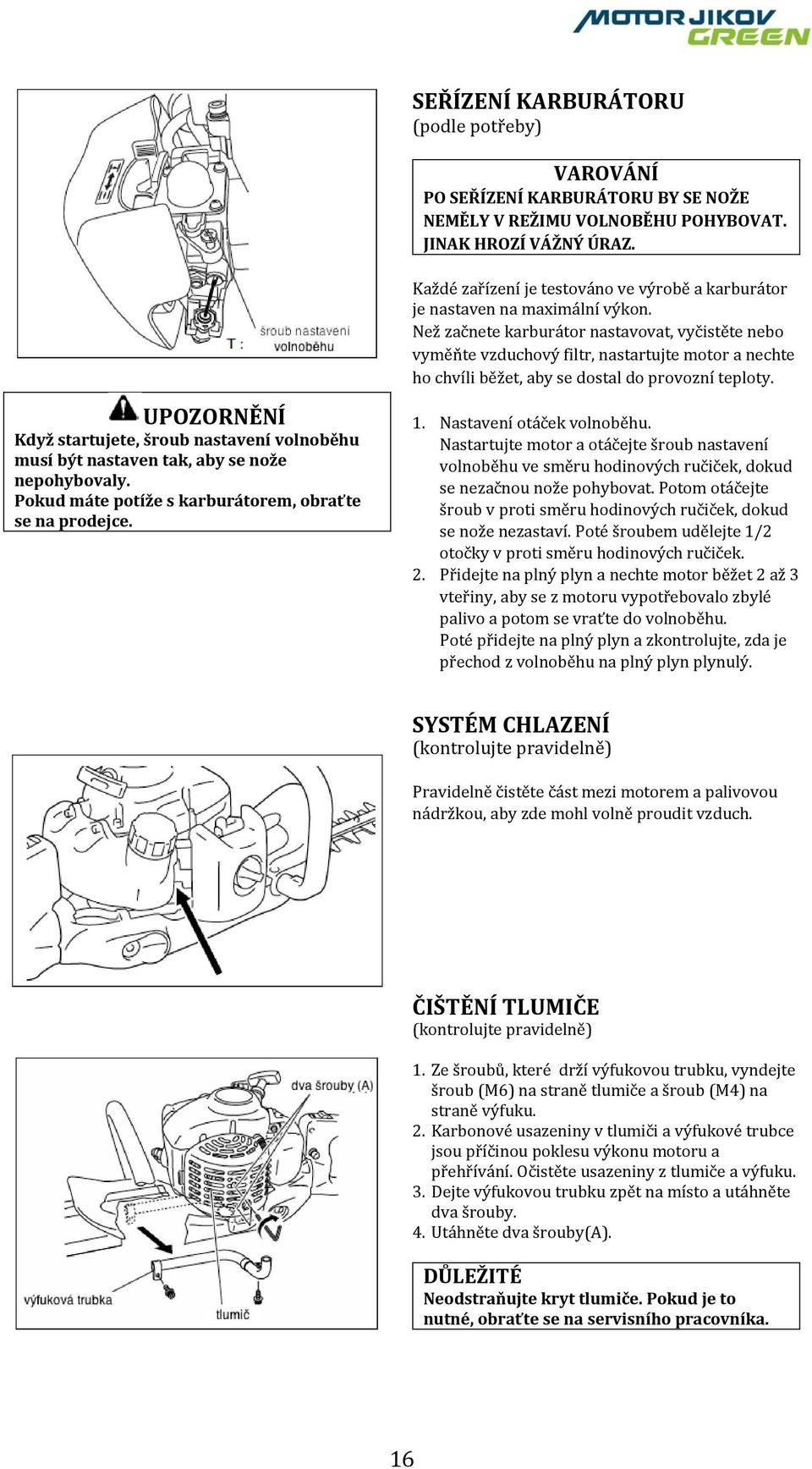 Než začnete karburátor nastavovat, vyčistěte nebo vyměňte vzduchový filtr, nastartujte motor a nechte ho chvíli běžet, aby se dostal do provozní teploty.