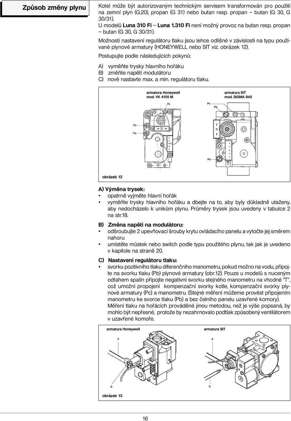 Možnosti nastavení regulátoru tlaku jsou lehce odlišné v závislosti na typu používané plynové armatury (HONEYWELL nebo SIT viz. obrázek 12).