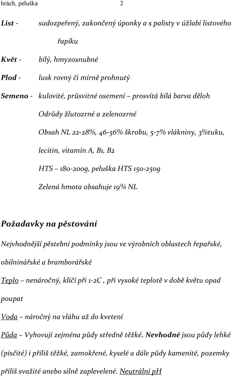 Požadavky na pěstování Nejvhodnější pěstební podmínky jsou ve výrobních oblastech řepařské, obilninářské a bramborářské Teplo nenáročný, klíčí při 1-2C, při vysoké teplotě v době květu opad poupat