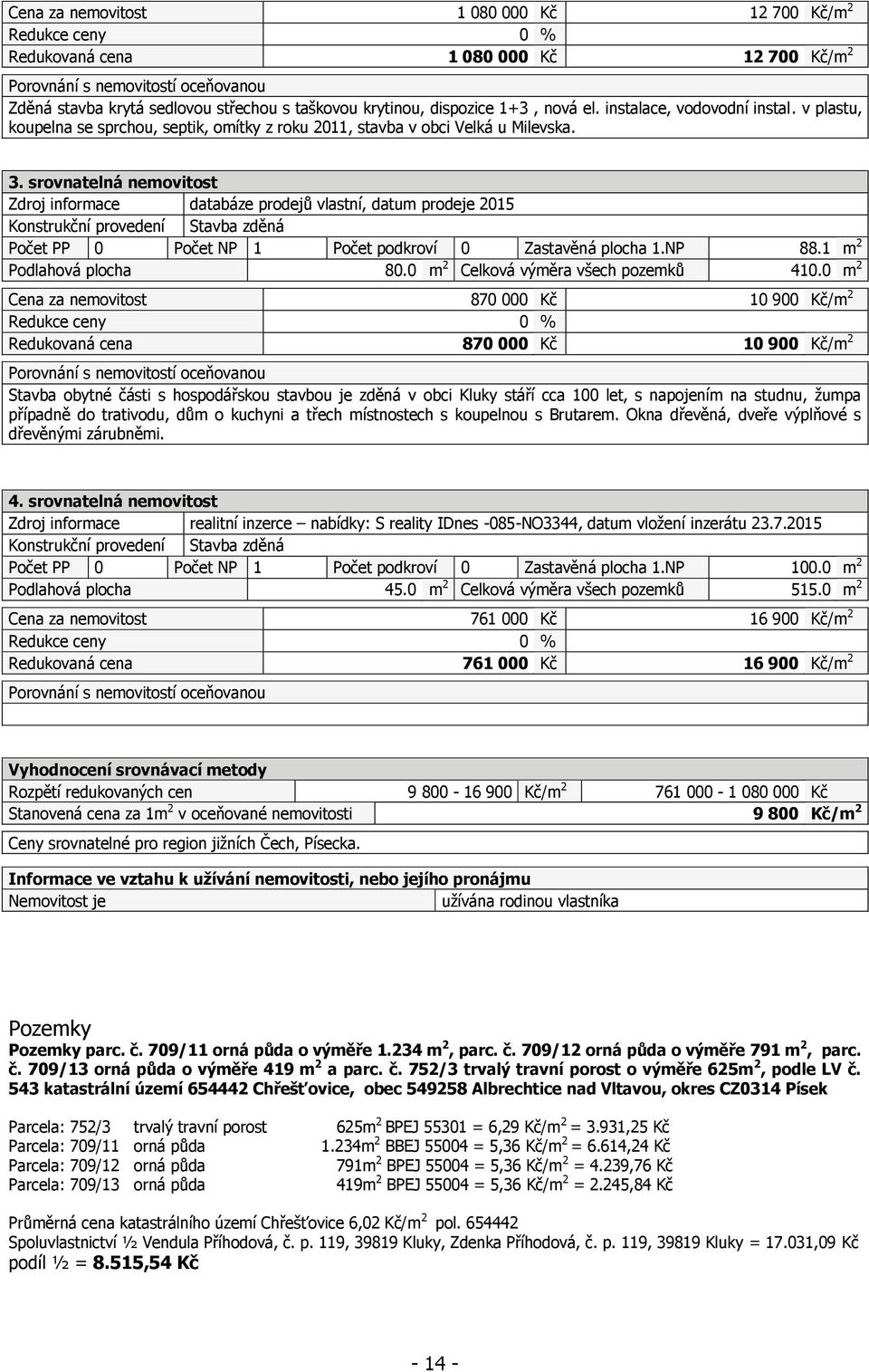 srovnatelná nemovitost Zdroj informace databáze prodejů vlastní, datum prodeje 2015 Konstrukční provedení Stavba zděná Počet PP 0 Počet NP 1 Počet podkroví 0 Zastavěná plocha 1.NP 88.