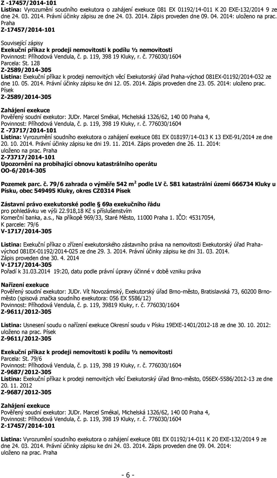 128 Listina: Exekuční příkaz k prodeji nemovitých věcí Exekutorský úřad Praha-východ 081EX-01192/2014-032 ze dne 10. 05. 2014. Právní účinky zápisu ke dni 12. 05. 2014. Zápis proveden dne 23. 05. 2014: uloženo prac.