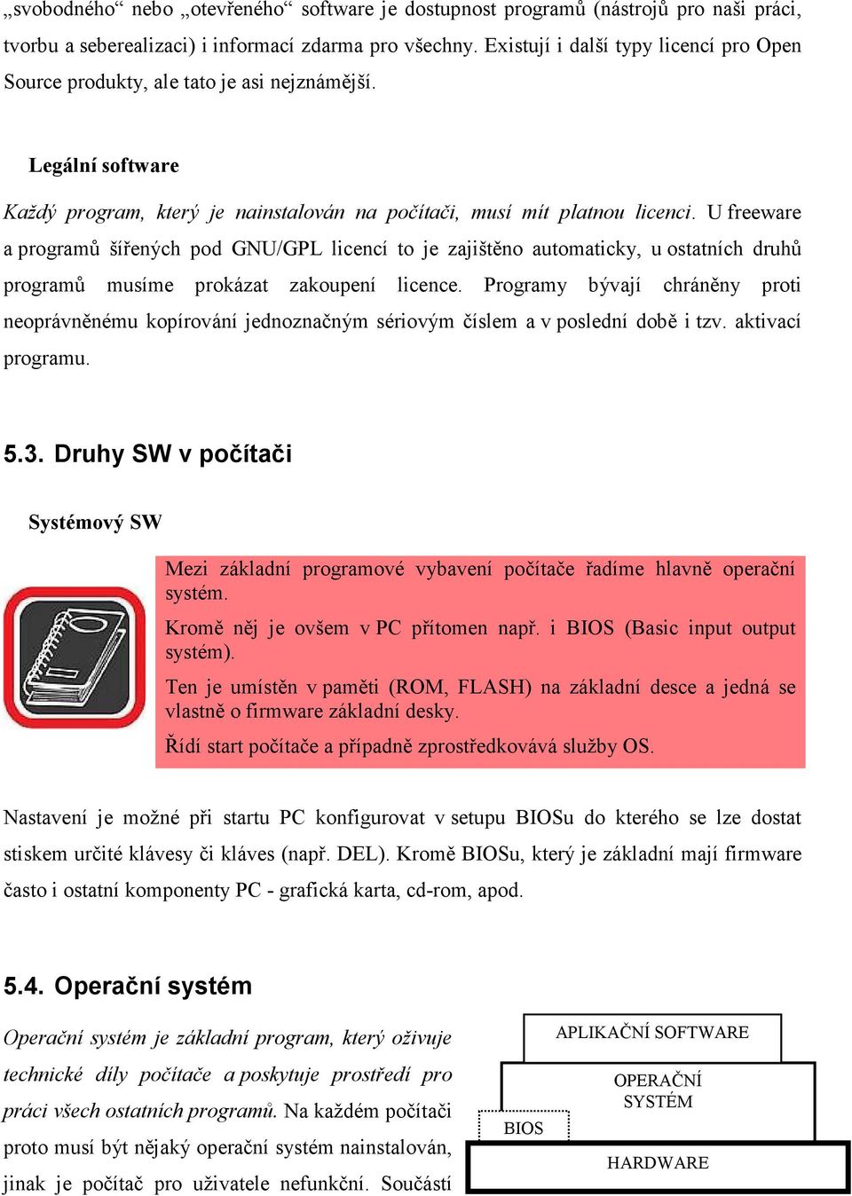 U freeware a programů šířených pod GNU/GPL licencí to je zajištěno automaticky, u ostatních druhů programů musíme prokázat zakoupení licence.