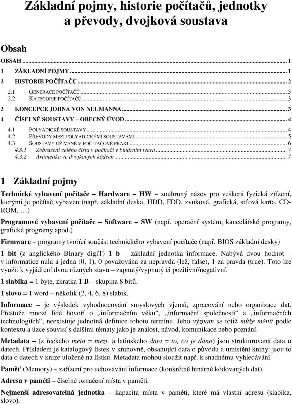 .. 7 4.3.2 Aritmetika ve dvojkových kódech... 7 1 Základní pojmy Technické vybavení počítače Hardware HW souhrnný název pro veškerá fyzická zřízení, kterými je počítač vybaven (např.