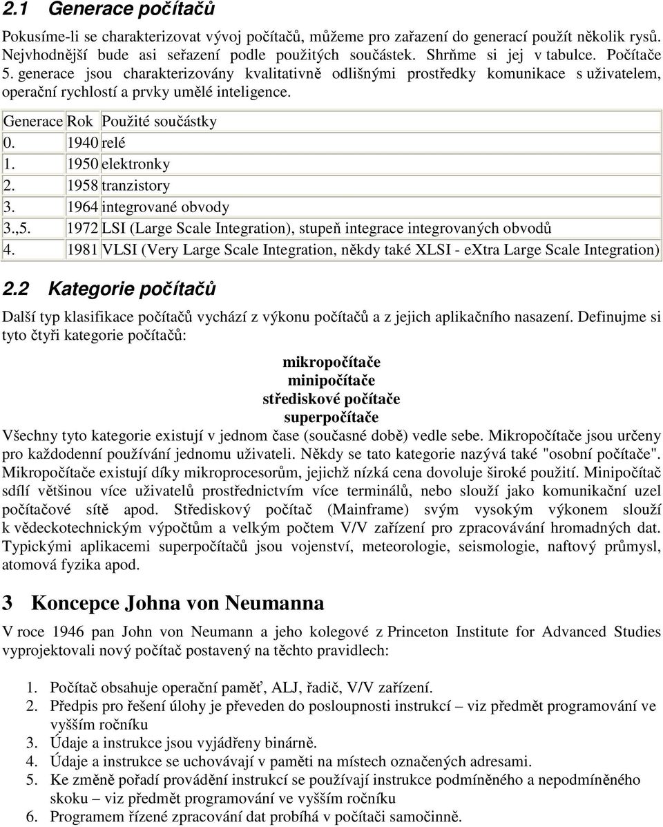 Generace Rok Použité součástky 0. 1940 relé 1. 1950 elektronky 2. 1958 tranzistory 3. 1964 integrované obvody 3.,5. 1972 LSI (Large Scale Integration), stupeň integrace integrovaných obvodů 4.