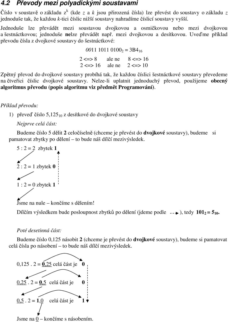 Uveďme příklad převodu čísla z dvojkové soustavy do šestnáctkové: 0011 1011 0100 2 = 3B4 16 2 <=> 8 ale ne 8 <=> 16 2 <=> 16 ale ne 2 <=> 10 Zpětný převod do dvojkové soustavy probíhá tak, že každou