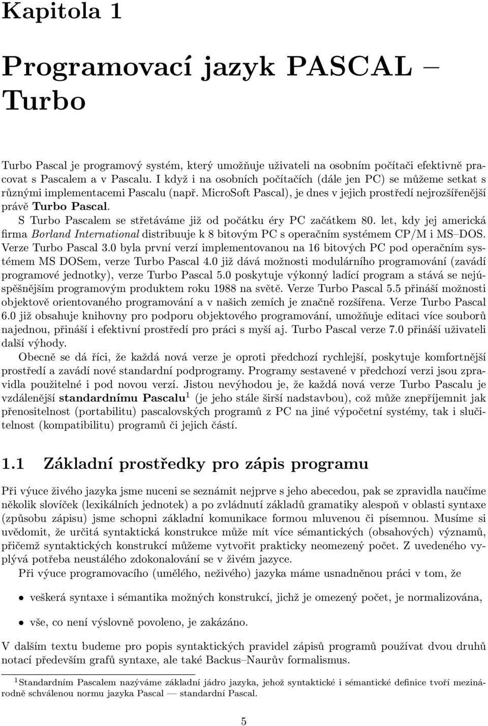 éry PC začátkem 80 let, kdy jej americká firma Borland International distribuuje k 8 bitovým PC s operačním systémem CP/M i MS DOS Verze Turbo Pascal 30 byla první verzí implementovanou na 16