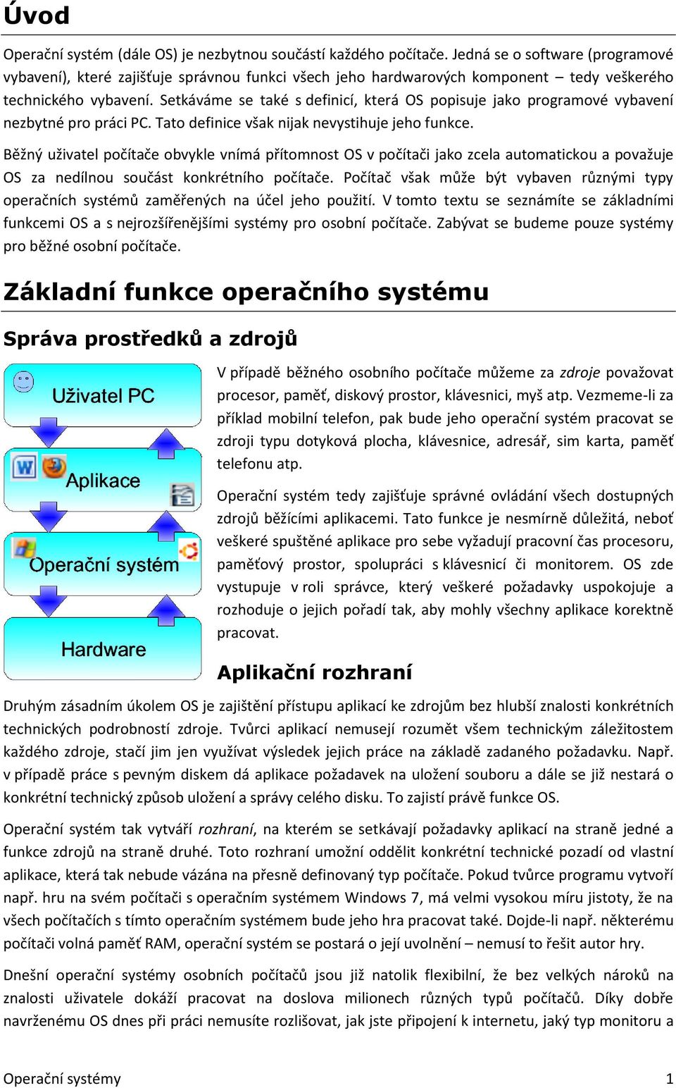 Setkáváme se také s definicí, která OS popisuje jako programové vybavení nezbytné pro práci PC. Tato definice však nijak nevystihuje jeho funkce.