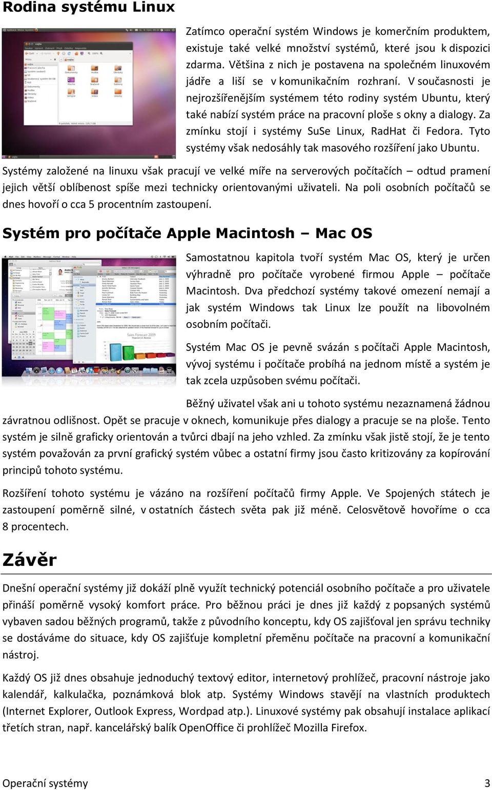 V současnosti je nejrozšířenějším systémem této rodiny systém Ubuntu, který také nabízí systém práce na pracovní ploše s okny a dialogy. Za zmínku stojí i systémy SuSe Linux, RadHat či Fedora.