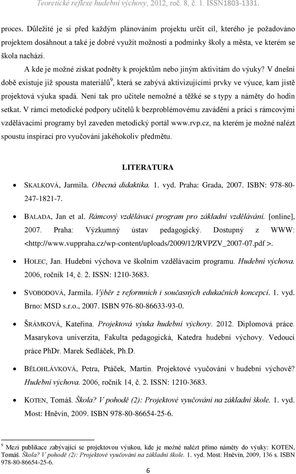 V dnešní době existuje již spousta materiálů 9, která se zabývá aktivizujícími prvky ve výuce, kam jistě projektová výuka spadá.