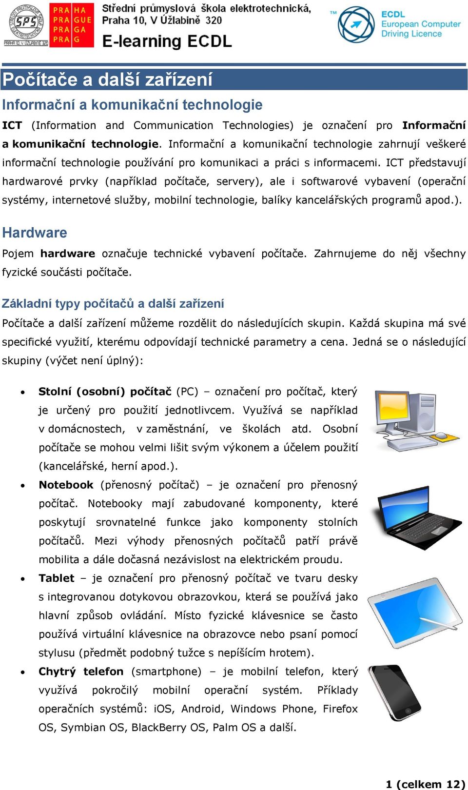 ICT představují hardwarové prvky (například počítače, servery), ale i softwarové vybavení (operační systémy, internetové služby, mobilní technologie, balíky kancelářských programů apod.). Hardware Pojem hardware označuje technické vybavení počítače.