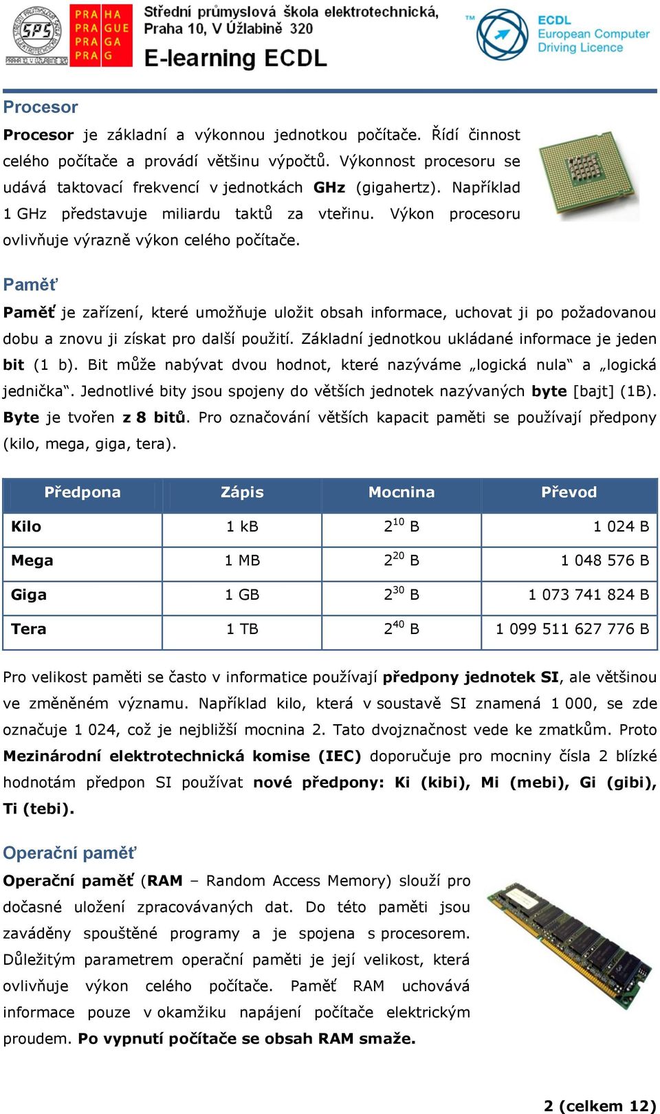 Paměť Paměť je zařízení, které umožňuje uložit obsah informace, uchovat ji po požadovanou dobu a znovu ji získat pro další použití. Základní jednotkou ukládané informace je jeden bit (1 b).