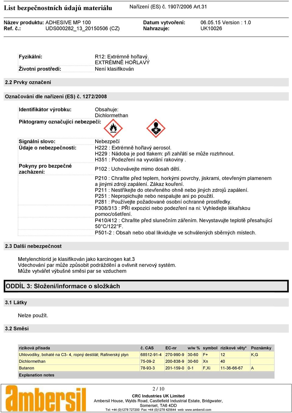 aerosol. H229 : Nádoba je pod tlakem: při zahřátí se můţe roztrhnout. H351 : Podezření na vyvolání rakoviny. P102 : Uchovávejte mimo dosah dětí.