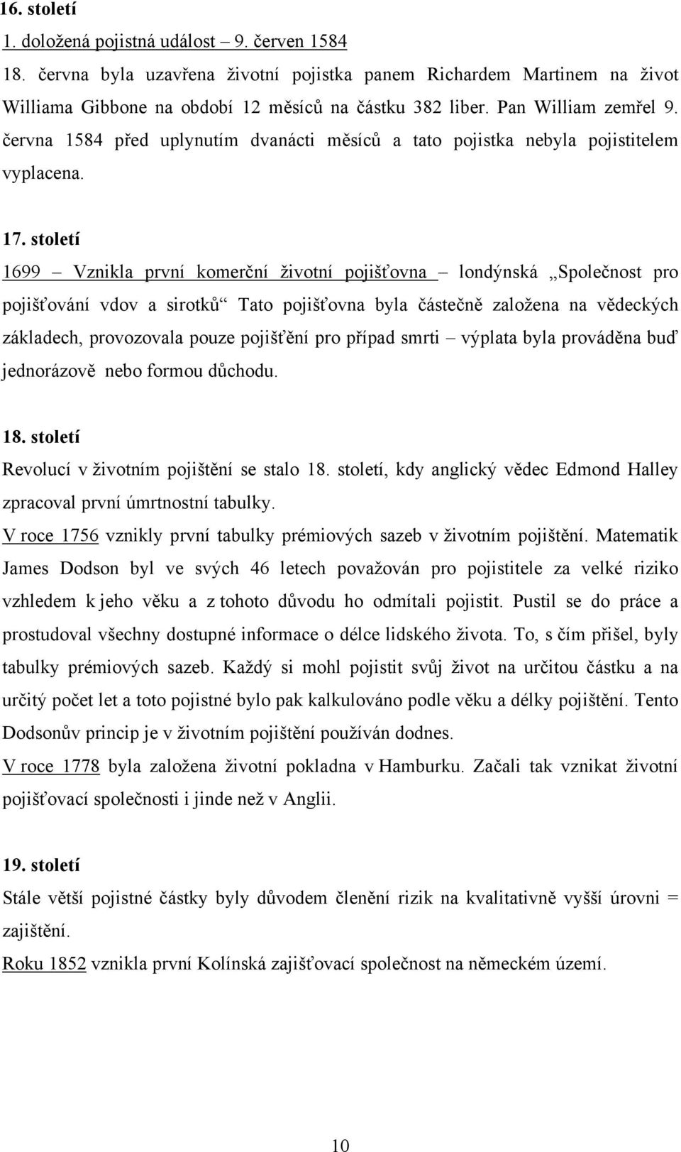 století 1699 Vznikla první komerční životní pojišťovna londýnská Společnost pro pojišťování vdov a sirotků Tato pojišťovna byla částečně založena na vědeckých základech, provozovala pouze pojišťění