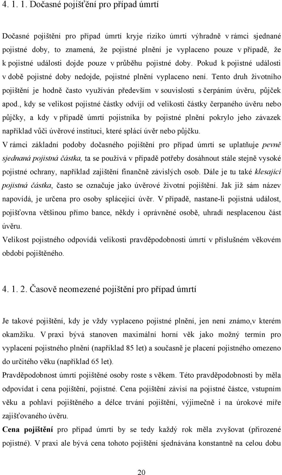 Tento druh životního pojištění je hodně často využíván především v souvislosti s čerpáním úvěru, půjček apod.