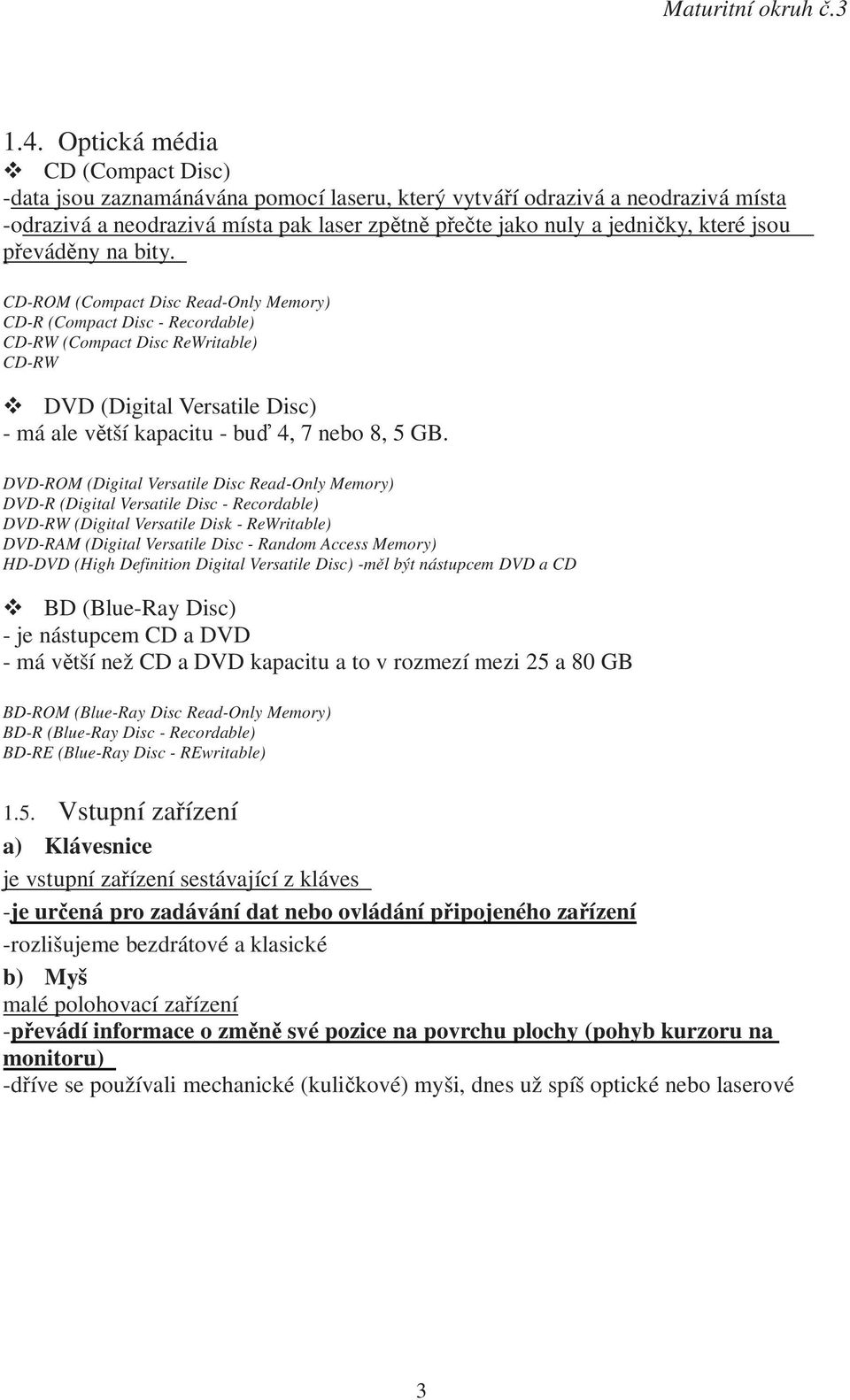 CD-ROM (Compact Disc Read-Only Memory) CD-R (Compact Disc - Recordable) CD-RW (Compact Disc ReWritable) CD-RW DVD (Digital Versatile Disc) - má ale větší kapacitu - buď 4, 7 nebo 8, 5 GB.