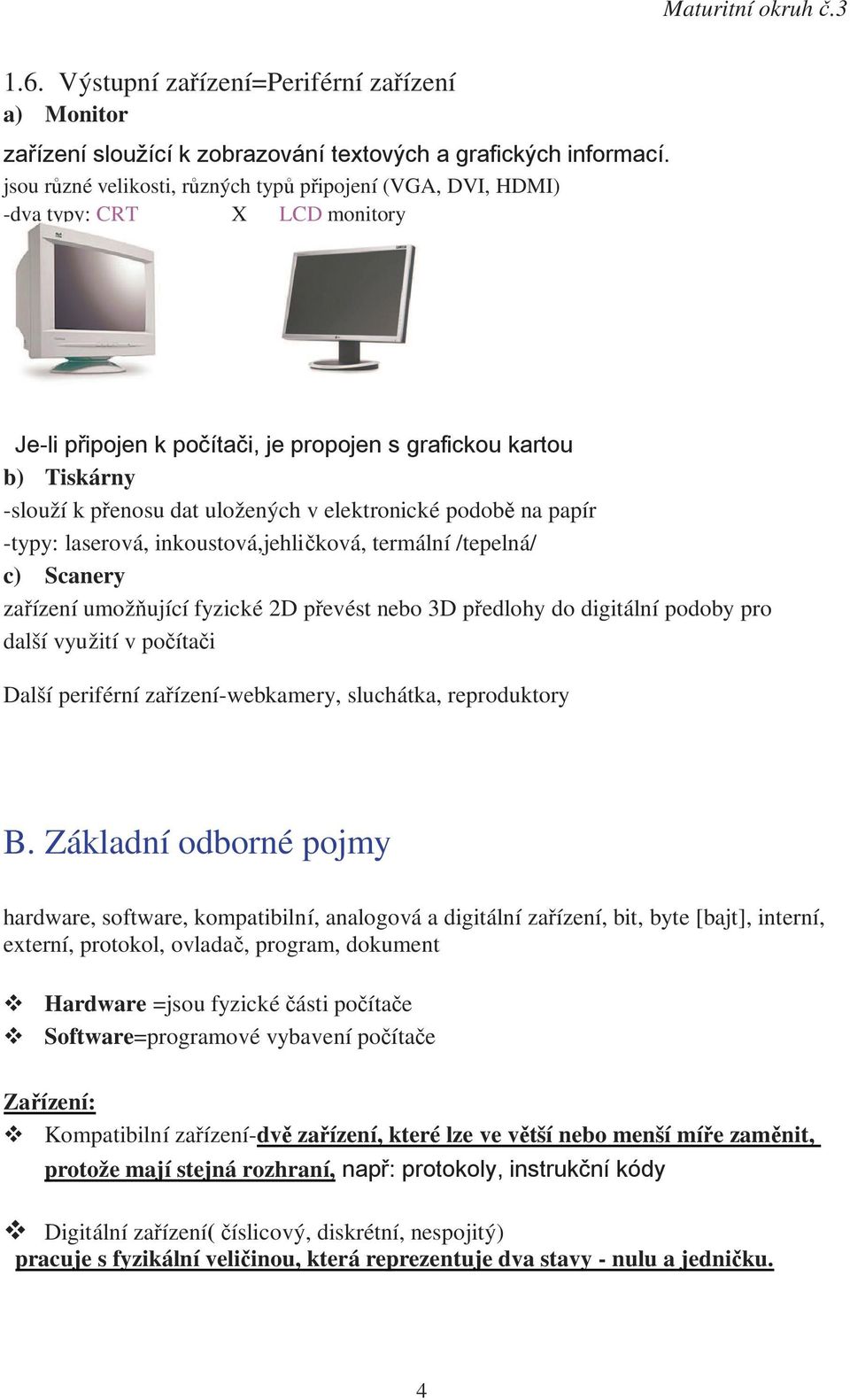 elektronické podobě na papír -typy: laserová, inkoustová,jehličková, termální /tepelná/ c) Scanery zařízení umožňující fyzické 2D převést nebo 3D předlohy do digitální podoby pro další využití v