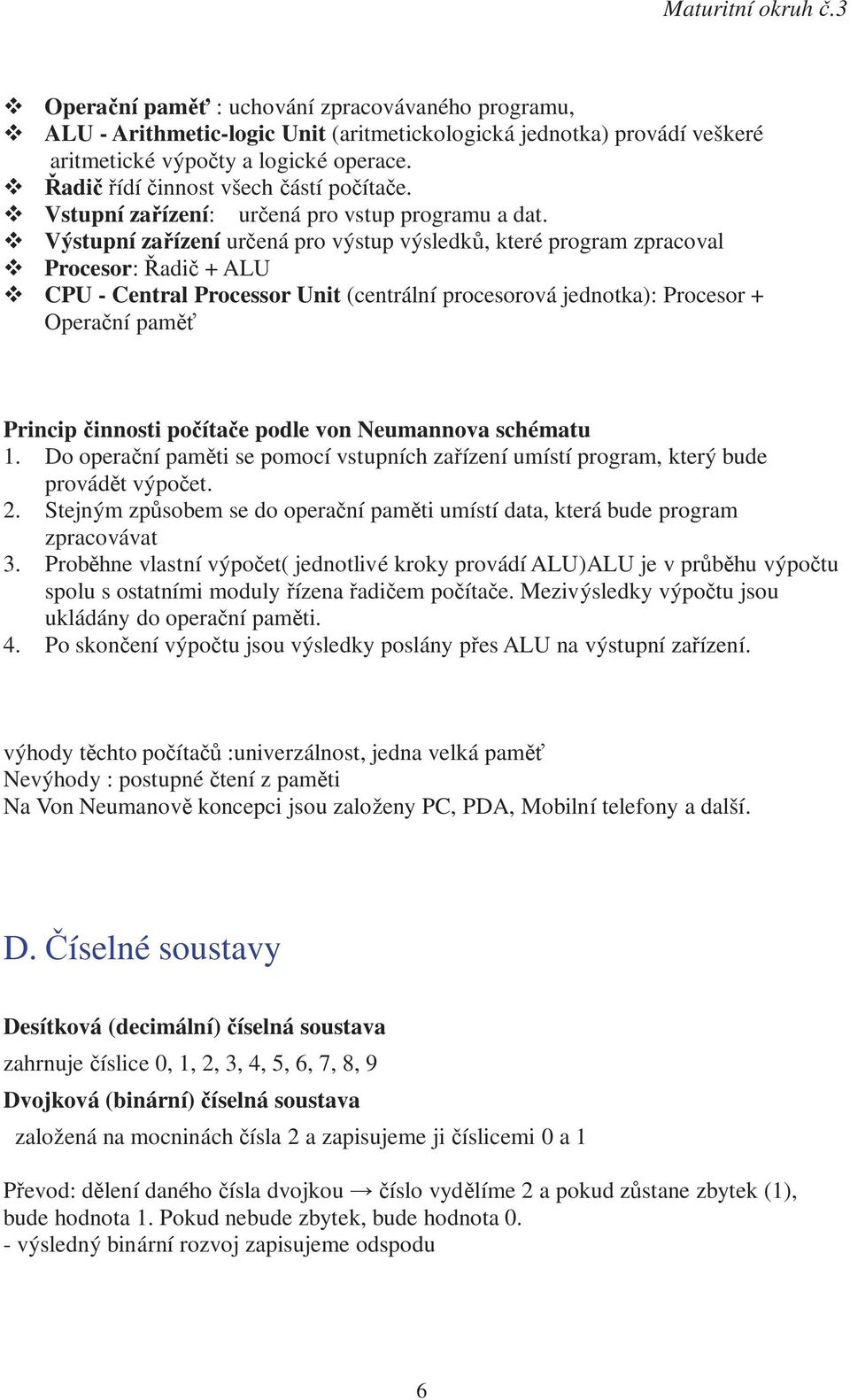 Výstupní zařízení určená pro výstup výsledků, které program zpracoval Procesor: Řadič + ALU CPU - Central Processor Unit (centrální procesorová jednotka): Procesor + Operační paměť Principčinnosti