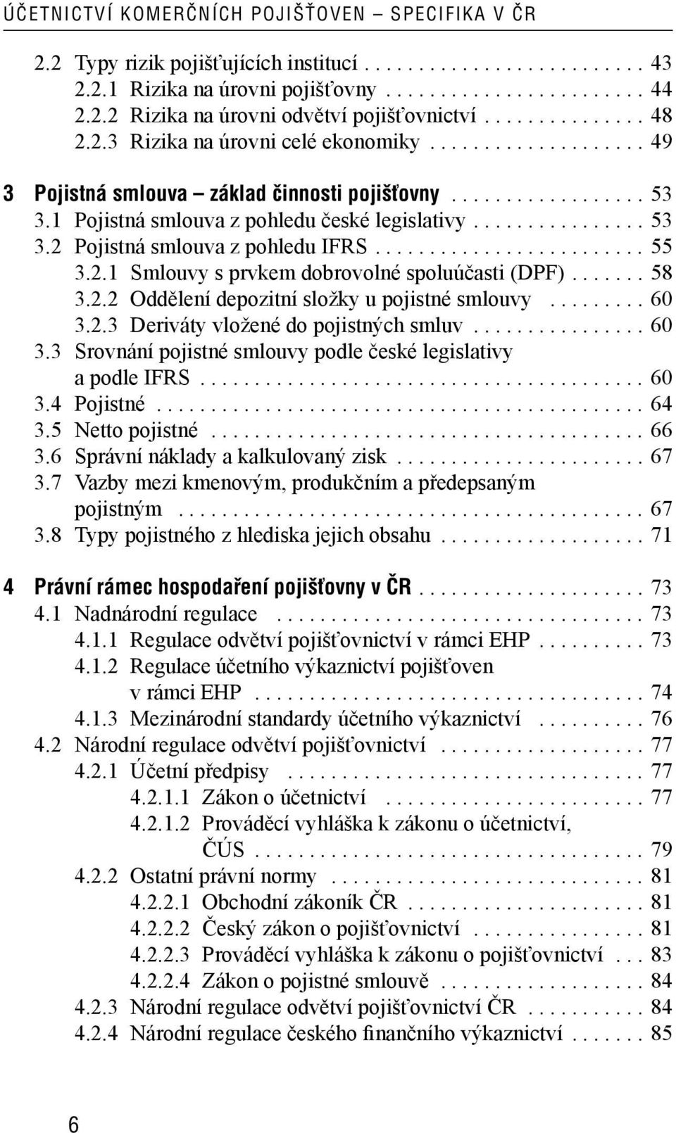 ............... 53 3.2 Pojistná smlouva z pohledu IFRS......................... 55 3.2.1 Smlouvy s prvkem dobrovolné spoluúčasti (DPF)....... 58 3.2.2 Oddělení depozitní složky u pojistné smlouvy.