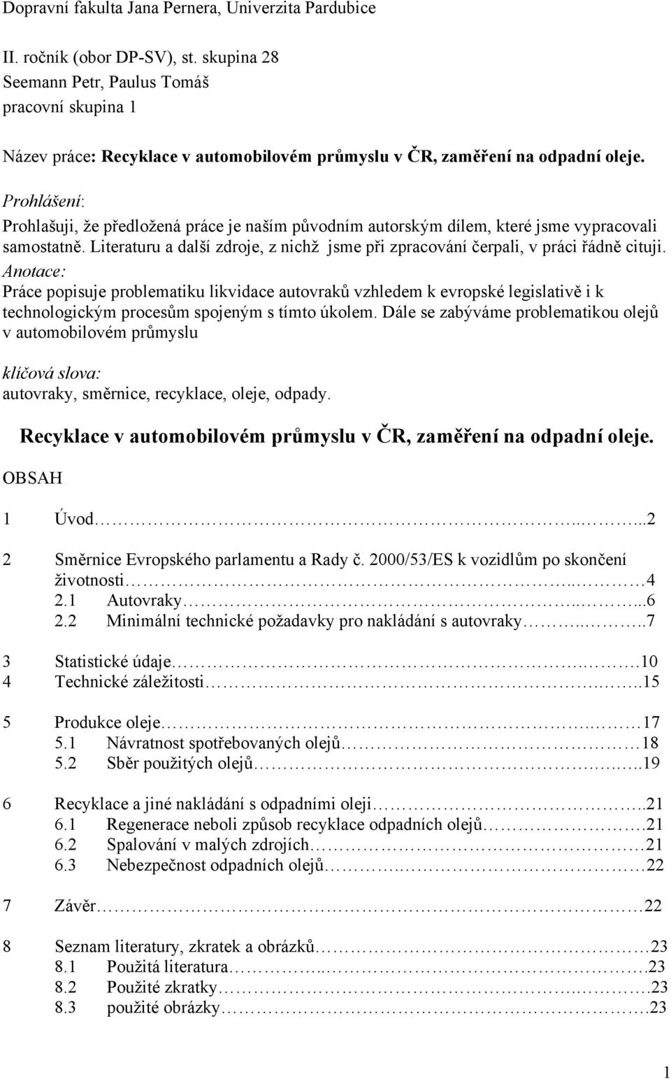 Prohlášení: Prohlašuji, že předložená práce je naším původním autorským dílem, které jsme vypracovali samostatně. Literaturu a další zdroje, z nichž jsme při zpracování čerpali, v práci řádně cituji.