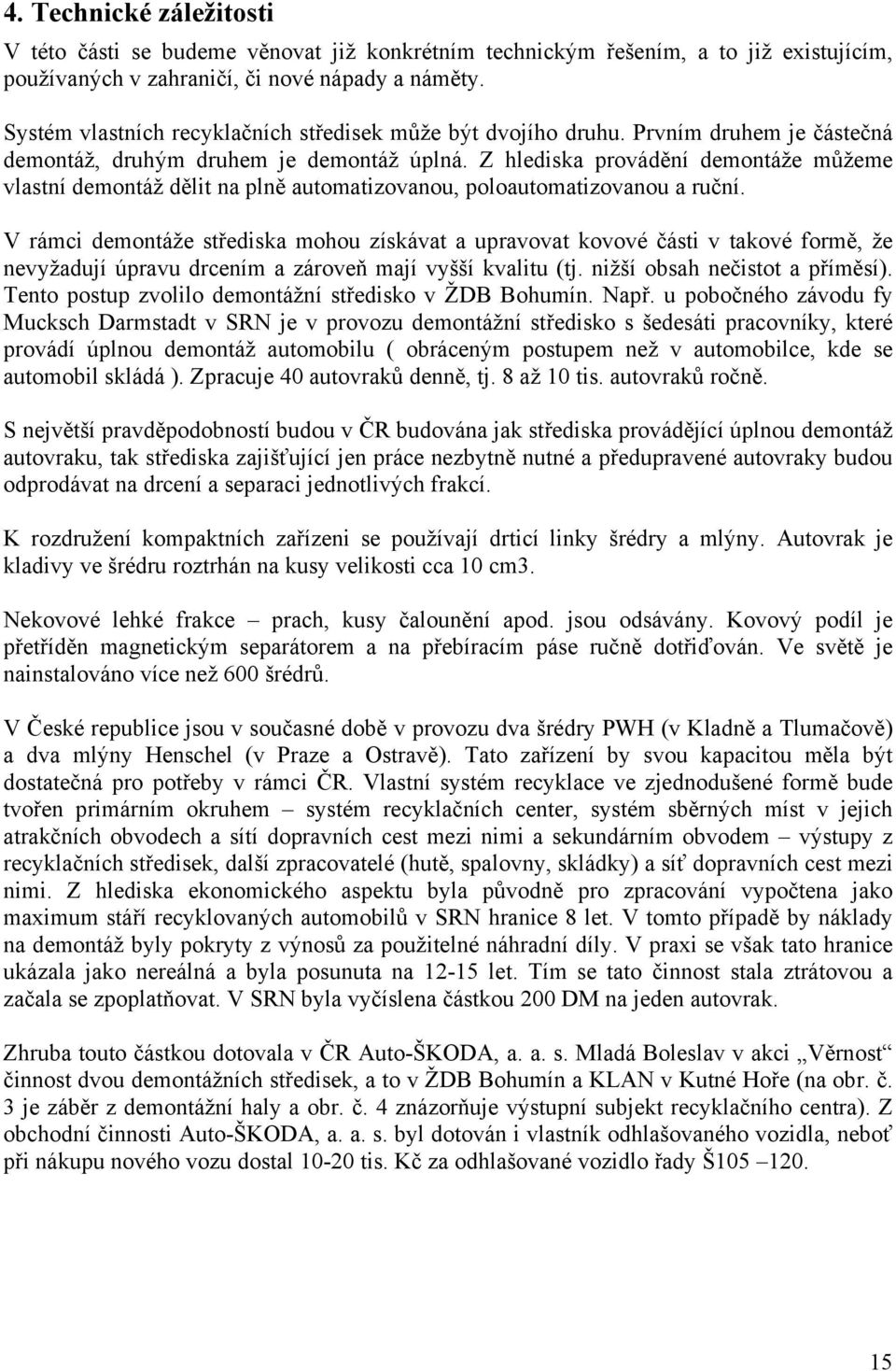 Z hlediska provádění demontáže můžeme vlastní demontáž dělit na plně automatizovanou, poloautomatizovanou a ruční.