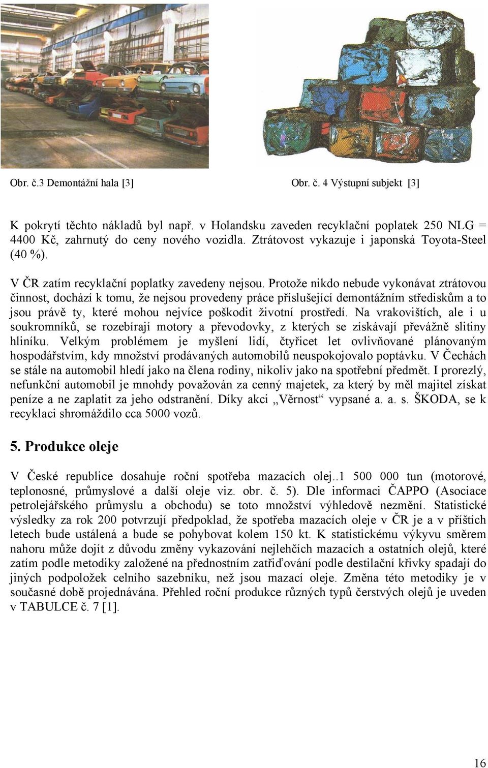 Protože nikdo nebude vykonávat ztrátovou činnost, dochází k tomu, že nejsou provedeny práce příslušející demontážním střediskům a to jsou právě ty, které mohou nejvíce poškodit životní prostředí.