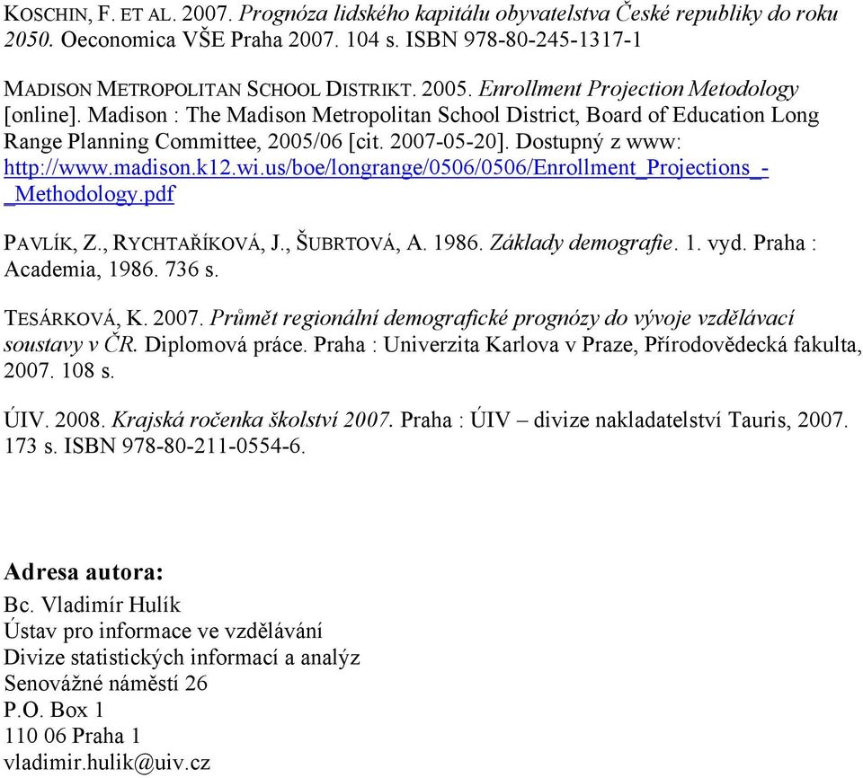 madison.k12.wi.us/boe/longrange/0506/0506/enrollment_projections_- _Methodology.pdf PAVLÍK, Z., RYCHTAŘÍKOVÁ, J., ŠUBRTOVÁ, A. 1986. Základy demografie. 1. vyd. Praha : Academia, 1986. 736 s.