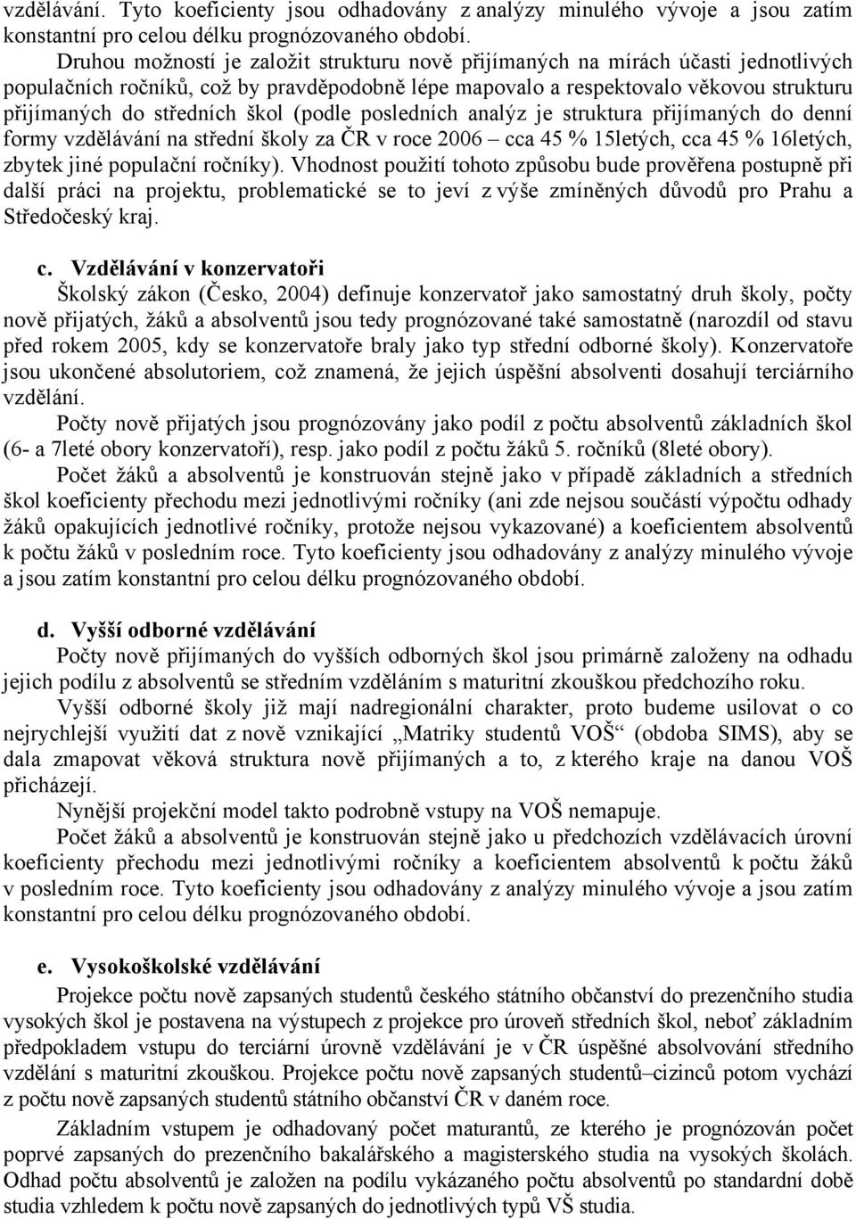 škol (podle posledních analýz je struktura přijímaných do denní formy vzdělávání na střední školy za ČR v roce 2006 cca 45 % 15letých, cca 45 % 16letých, zbytek jiné populační ročníky).