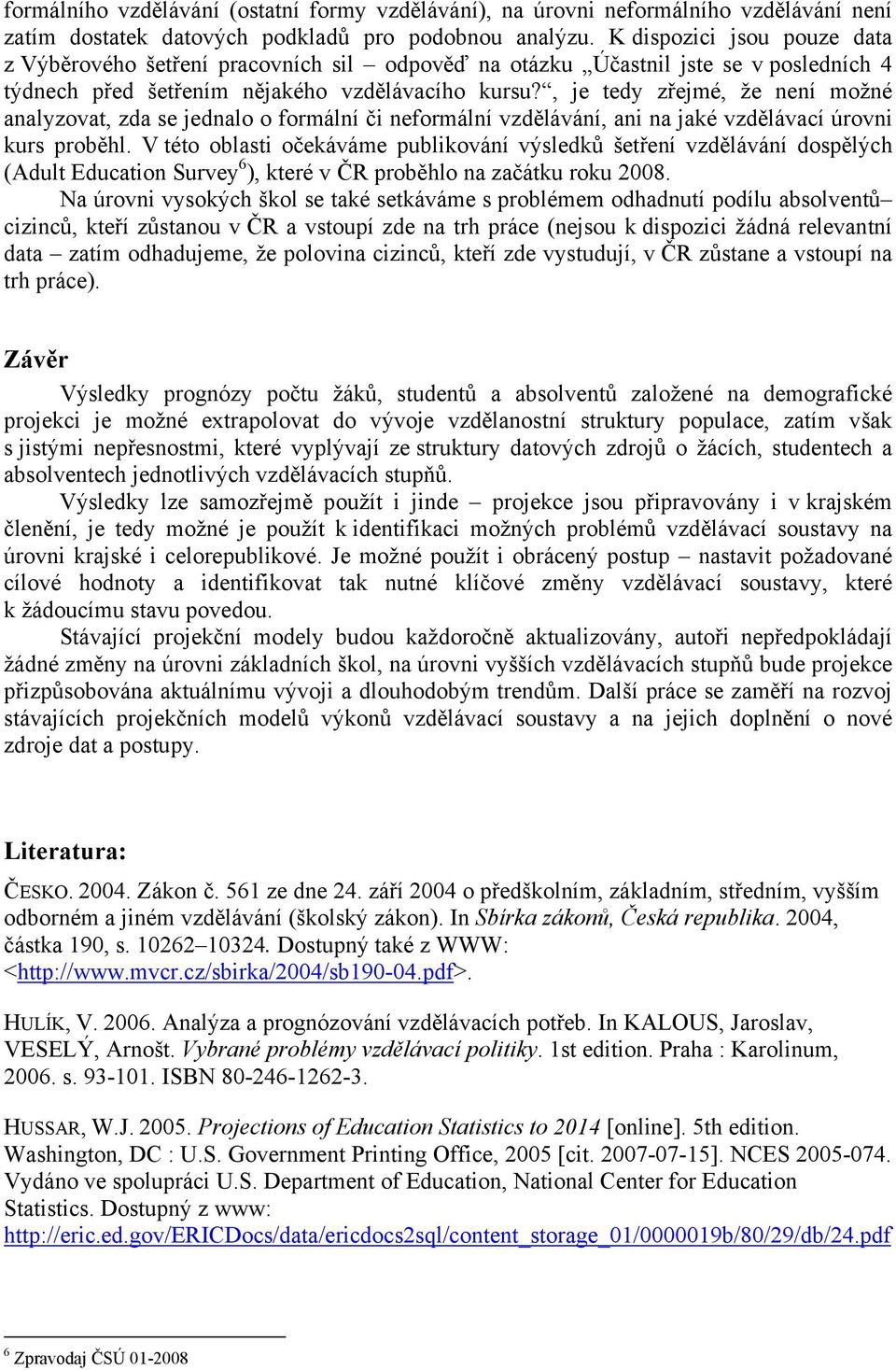 , je tedy zřejmé, že není možné analyzovat, zda se jednalo o formální či neformální vzdělávání, ani na jaké vzdělávací úrovni kurs proběhl.