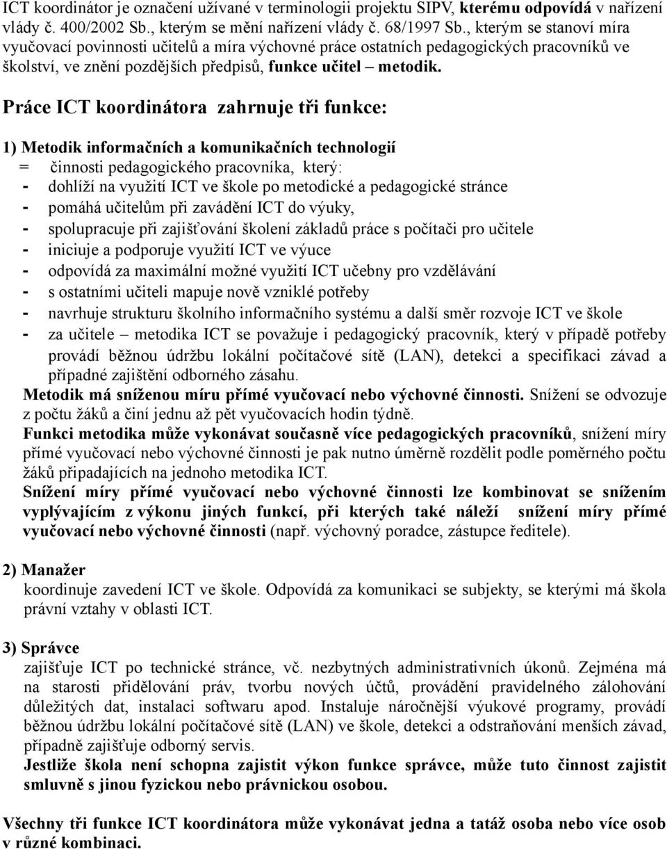 Práce ICT koordinátora zahrnuje tři funkce: 1) Metodik informačních a komunikačních technologií = činnosti pedagogického pracovníka, který: - dohlíží na využití ICT ve škole po metodické a