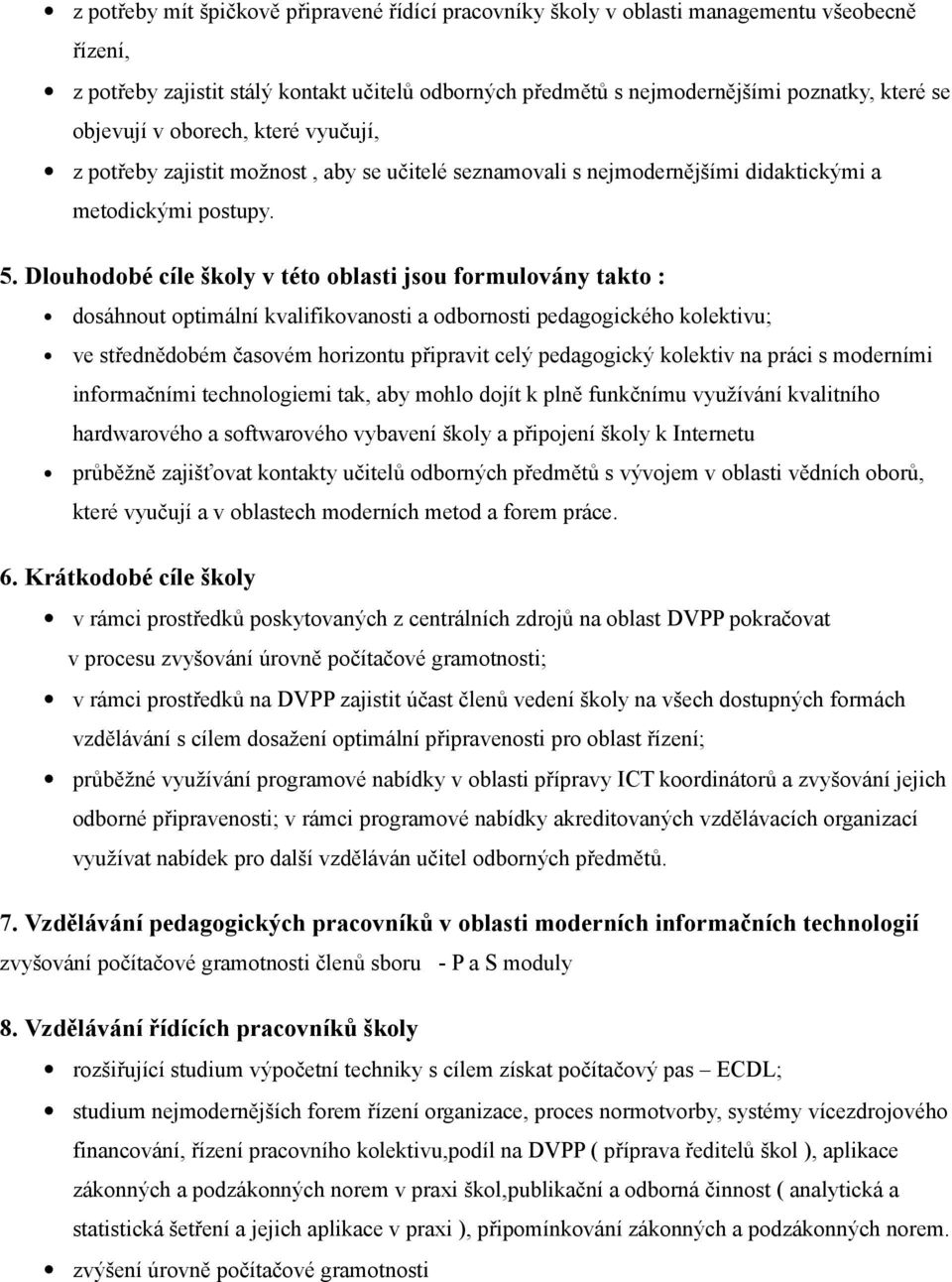 Dlouhodobé cíle školy v této oblasti jsou formulovány takto : dosáhnout optimální kvalifikovanosti a odbornosti pedagogického kolektivu; ve střednědobém časovém horizontu připravit celý pedagogický