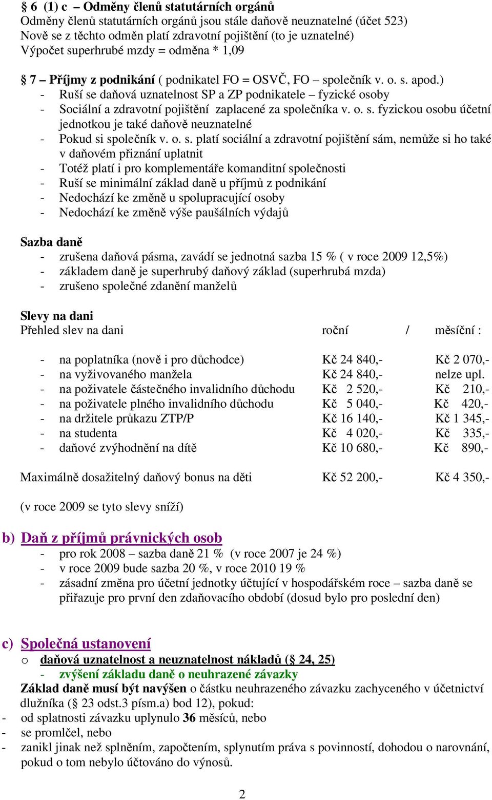 ) - Ruší se daňová uznatelnost SP a ZP podnikatele fyzické osoby - Sociální a zdravotní pojištění zaplacené za společníka v. o. s. fyzickou osobu účetní jednotkou je také daňově neuznatelné - Pokud si společník v.