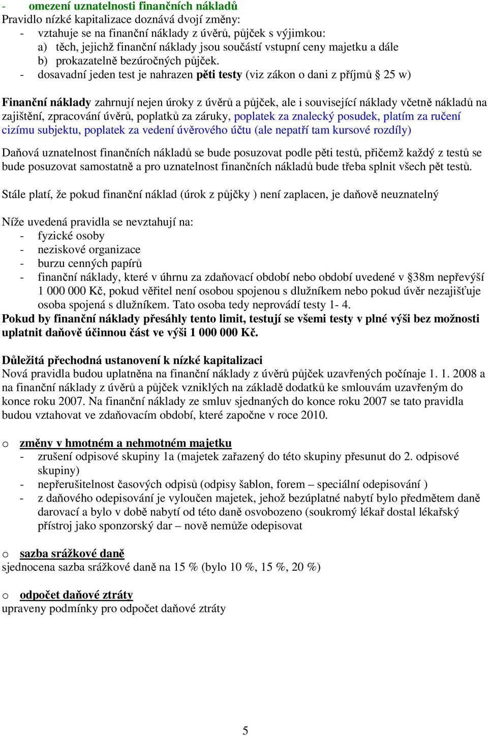 - dosavadní jeden test je nahrazen pěti testy (viz zákon o dani z příjmů 25 w) Finanční náklady zahrnují nejen úroky z úvěrů a půjček, ale i související náklady včetně nákladů na zajištění,