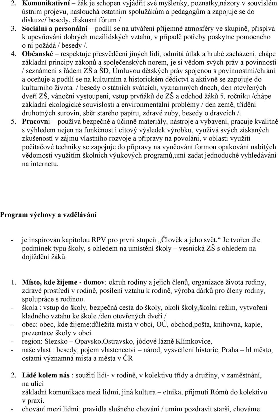 Občanské respektuje přesvědčení jiných lidí, odmítá útlak a hrubé zacházení, chápe základní principy zákonů a společenských norem, je si vědom svých práv a povinností / seznámení s řádem ZŠ a ŠD,