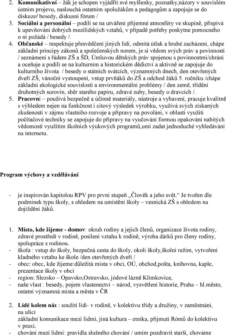 Občanské respektuje přesvědčení jiných lidí, odmítá útlak a hrubé zacházení, chápe základní principy zákonů a společenských norem, je si vědom svých práv a povinností / seznámení s řádem ZŠ a ŠD,