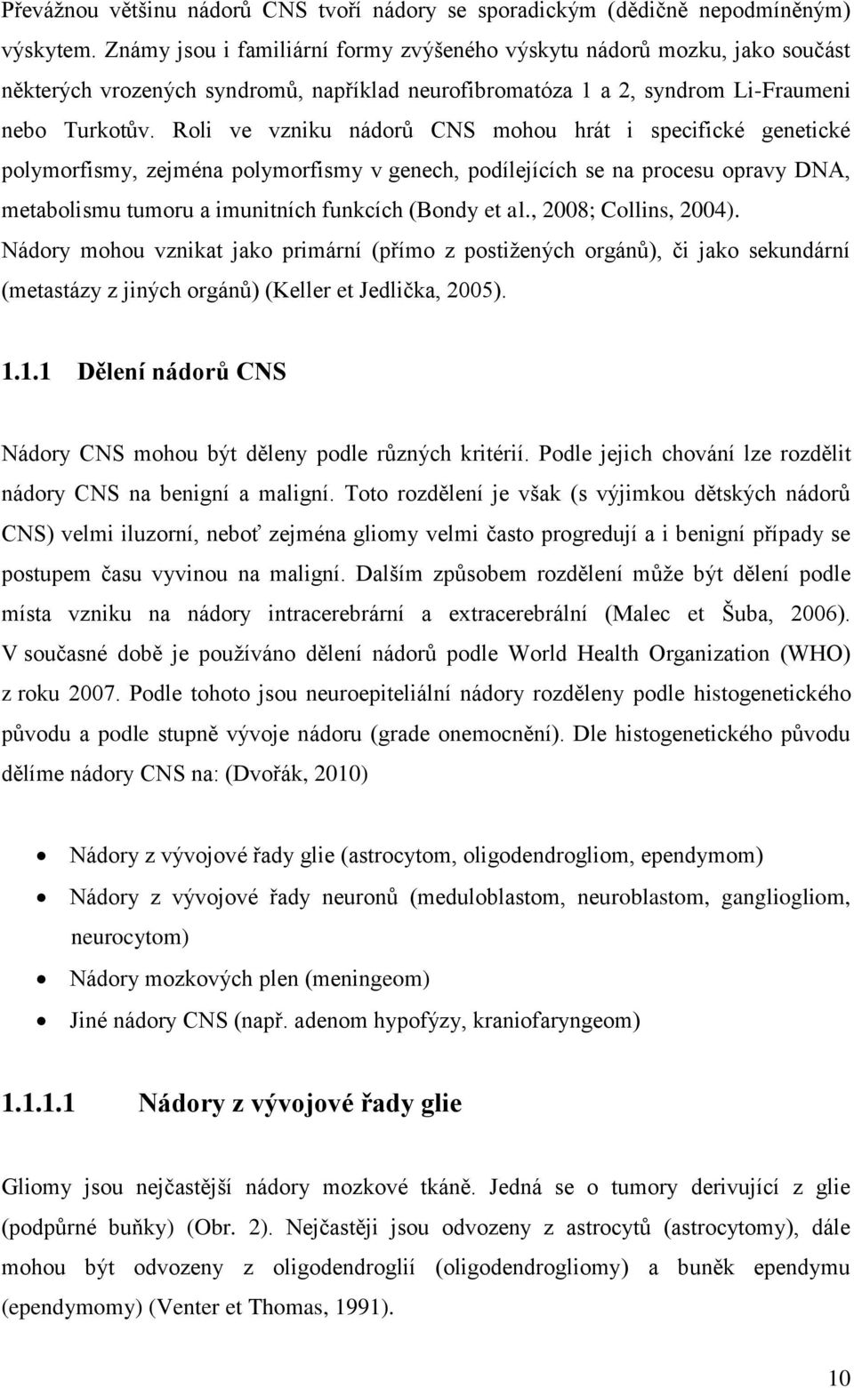 Roli ve vzniku nádorů CNS mohou hrát i specifické genetické polymorfismy, zejména polymorfismy v genech, podílejících se na procesu opravy DNA, metabolismu tumoru a imunitních funkcích (Bondy et al.