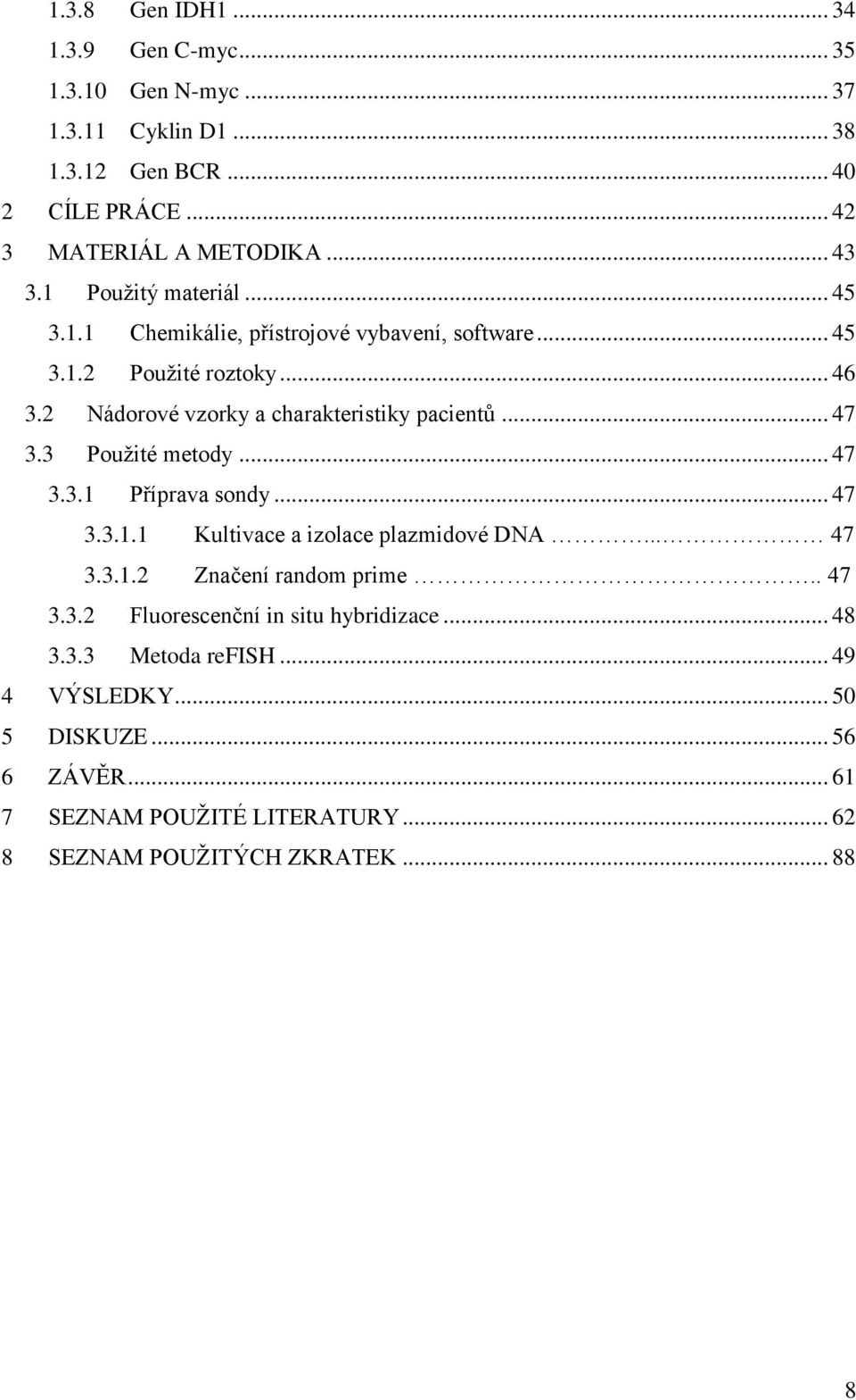 3 Pouţité metody... 47 3.3.1 Příprava sondy... 47 3.3.1.1 Kultivace a izolace plazmidové DNA... 47 3.3.1.2 Značení random prime.. 47 3.3.2 Fluorescenční in situ hybridizace.