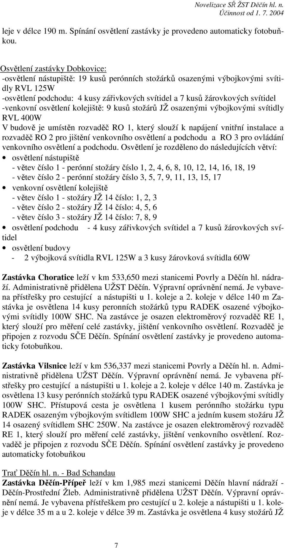 -venkovní osvětlení kolejiště: 9 kusů stožárů JŽ osazenými výbojkovými svítidly RVL 400W V budově je umístěn rozvaděč RO 1, který slouží k napájení vnitřní instalace a rozvaděč RO 2 pro jištění