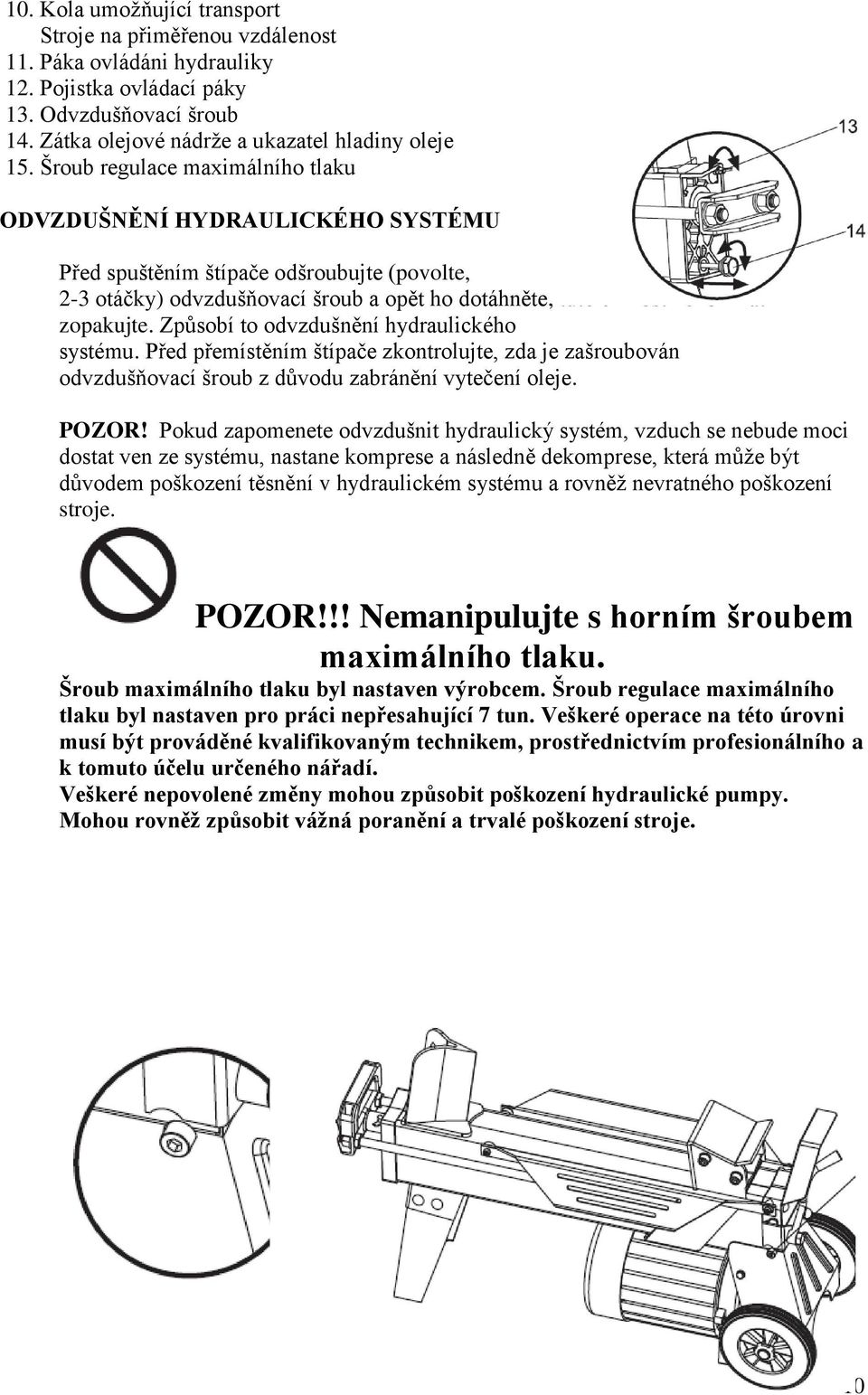 Způsobí to odvzdušnění hydraulického systému. Před přemístěním štípače zkontrolujte, zda je zašroubován odvzdušňovací šroub z důvodu zabránění vytečení oleje. POZOR!